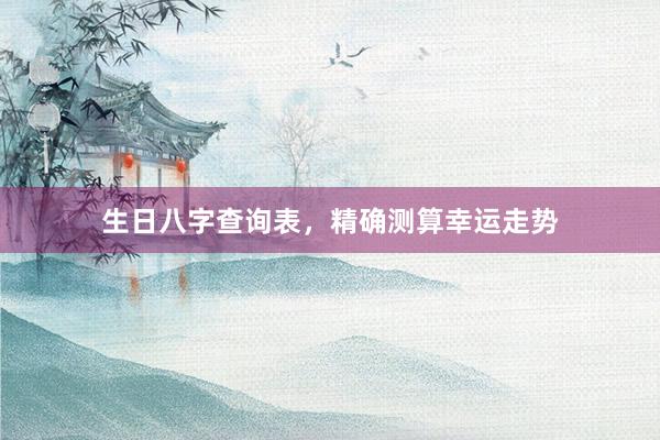 生日八字查询表，精确测算幸运走势