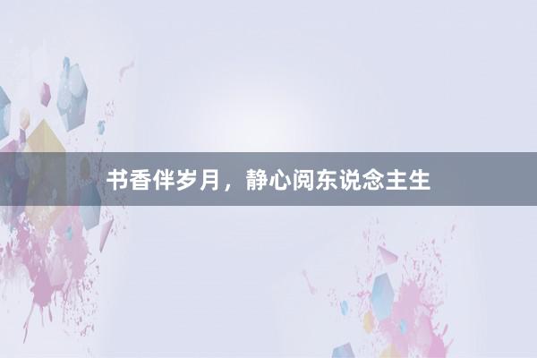 书香伴岁月，静心阅东说念主生