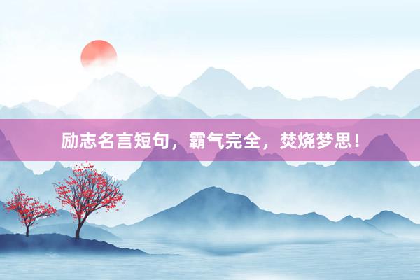 励志名言短句，霸气完全，焚烧梦思！