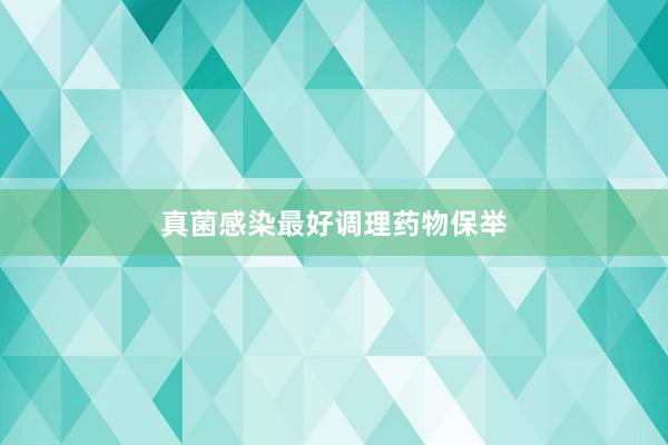 真菌感染最好调理药物保举