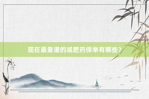 现在最靠谱的减肥药保举有哪些？