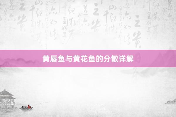 黄唇鱼与黄花鱼的分散详解