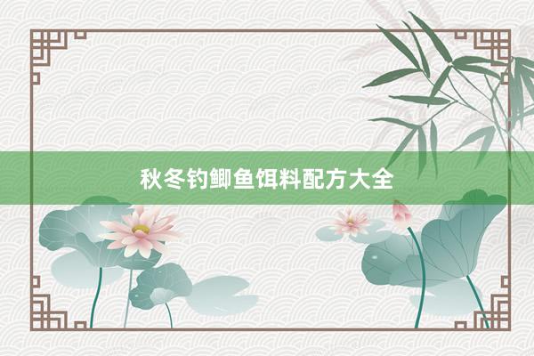 秋冬钓鲫鱼饵料配方大全