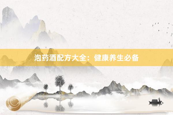 泡药酒配方大全：健康养生必备