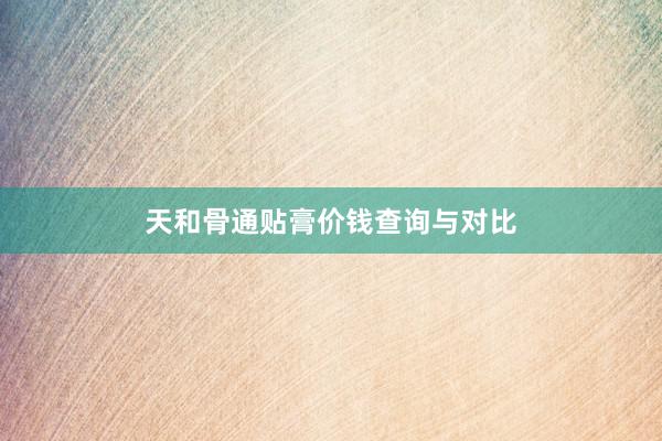 天和骨通贴膏价钱查询与对比