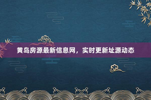 黄岛房源最新信息网,实时更新址源动态