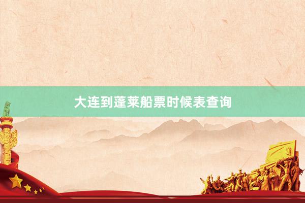 大连到蓬莱船票时候表查询