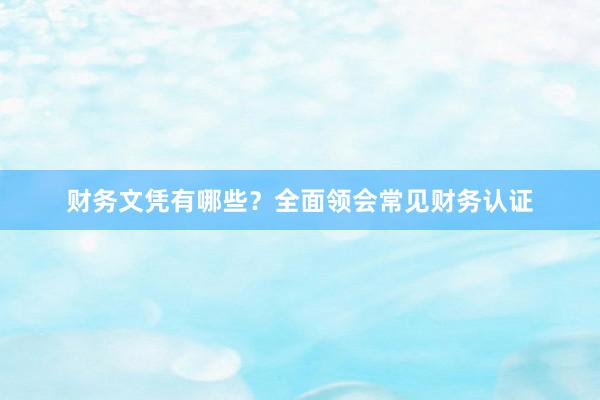 财务文凭有哪些?全面领会常见财务认证